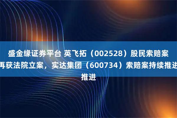 盛金缘证券平台 英飞拓（002528）股民索赔案再获法院立案，实达集团（600734）索赔案持续推进
