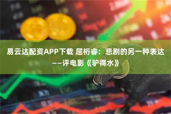 易云达配资APP下载 屈桁睿：悲剧的另一种表达——评电影《驴得水》