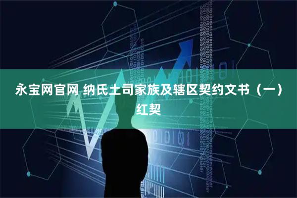 永宝网官网 纳氏土司家族及辖区契约文书（一）红契