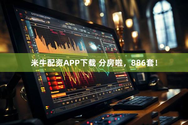 米牛配资APP下载 分房啦，886套！