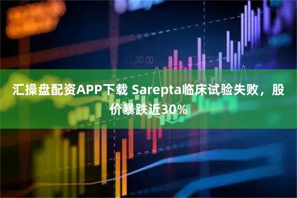 汇操盘配资APP下载 Sarepta临床试验失败，股价暴跌近30%