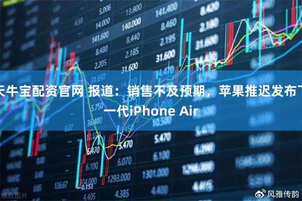 天牛宝配资官网 报道：销售不及预期，苹果推迟发布下一代iPhone Air