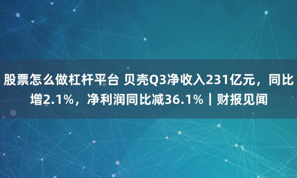 股票怎么做杠杆平台 贝壳Q3净收入231亿元，同比增2.1%，净利润同比减36.1%｜财报见闻