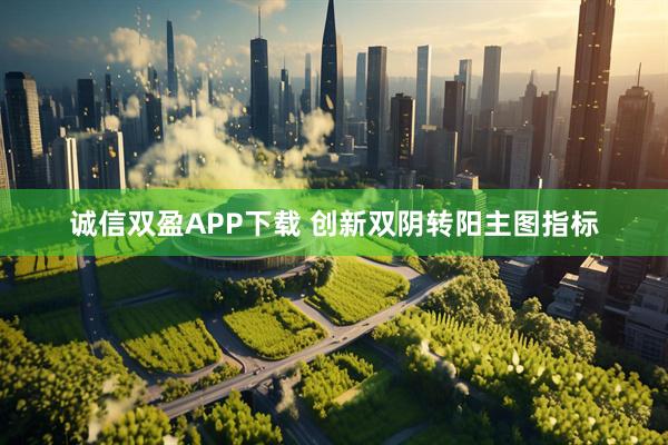 诚信双盈APP下载 创新双阴转阳主图指标