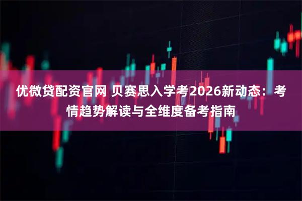 优微贷配资官网 贝赛思入学考2026新动态：考情趋势解读与全维度备考指南