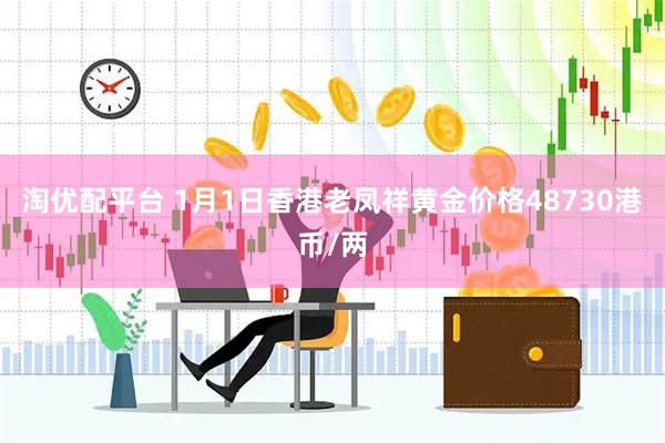 淘优配平台 1月1日香港老凤祥黄金价格48730港币/两
