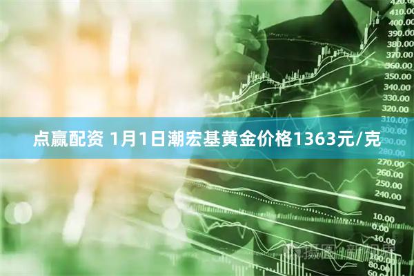 点赢配资 1月1日潮宏基黄金价格1363元/克