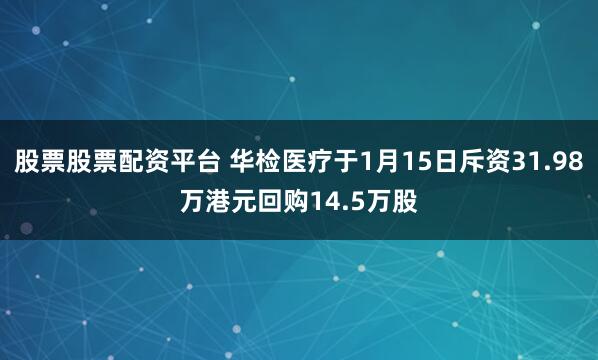 股票股票配资平台 华检医疗于1月15日斥资31.98万港元回购14.5万股