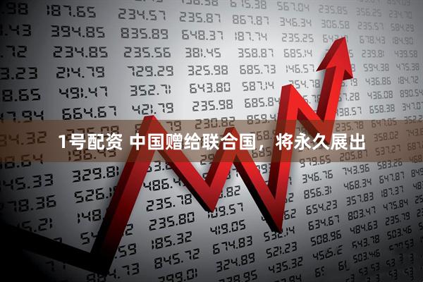 1号配资 中国赠给联合国，将永久展出